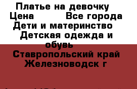 Платье на девочку › Цена ­ 700 - Все города Дети и материнство » Детская одежда и обувь   . Ставропольский край,Железноводск г.